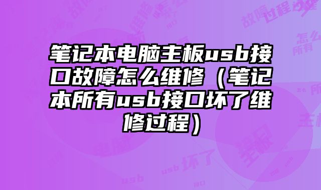 筆記本電腦主板usb接口故障怎么維修（筆記本所有usb接口壞了維修過程）