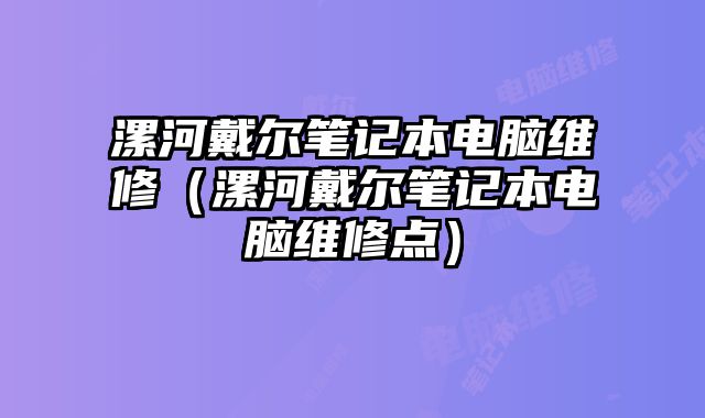 漯河戴爾筆記本電腦維修（漯河戴爾筆記本電腦維修點(diǎn)）