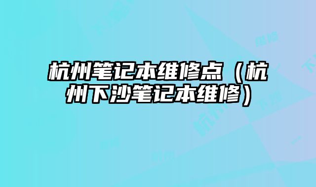 杭州筆記本維修點（杭州下沙筆記本維修）