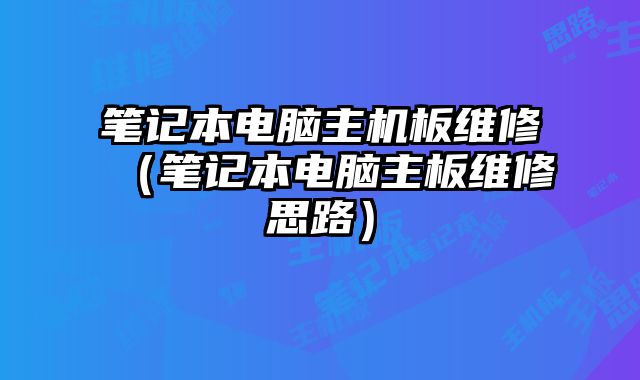 筆記本電腦主機板維修（筆記本電腦主板維修思路）