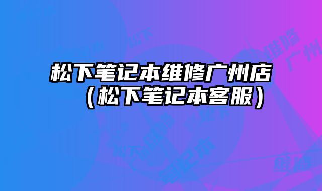 松下筆記本維修廣州店（松下筆記本客服）