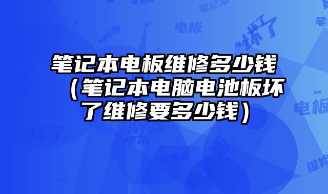 筆記本電板維修多少錢（筆記本電腦電池板壞了維修要多少錢）
