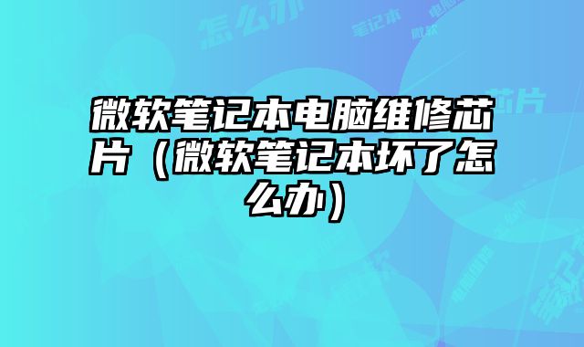 微軟筆記本電腦維修芯片（微軟筆記本壞了怎么辦）