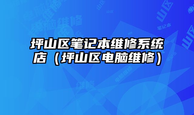 坪山區筆記本維修系統店（坪山區電腦維修）