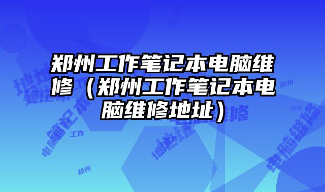 鄭州工作筆記本電腦維修（鄭州工作筆記本電腦維修地址）