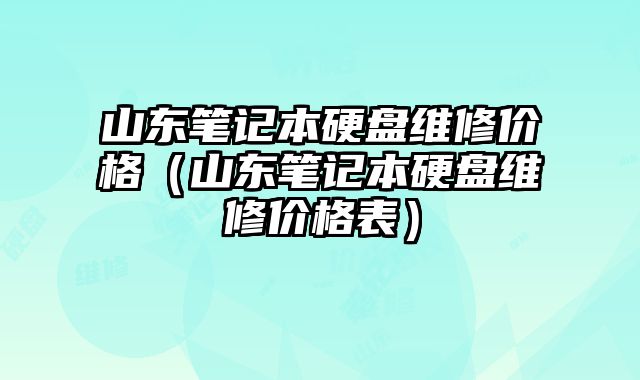 山東筆記本硬盤維修價(jià)格（山東筆記本硬盤維修價(jià)格表）