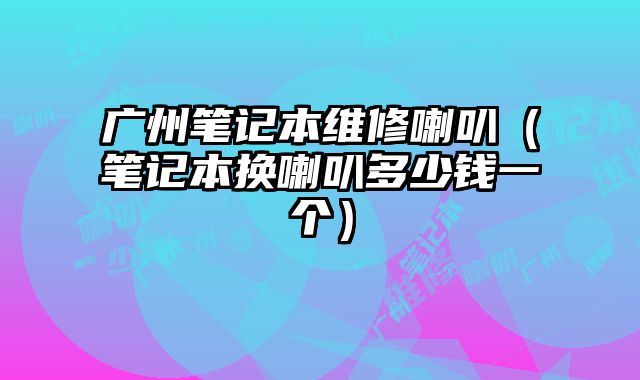廣州筆記本維修喇叭（筆記本換喇叭多少錢(qián)一個(gè)）