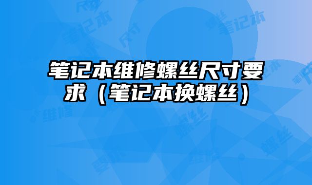 筆記本維修螺絲尺寸要求（筆記本換螺絲）
