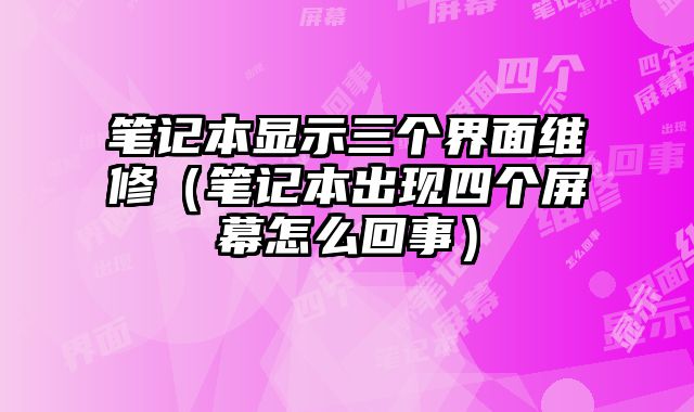 筆記本顯示三個界面維修（筆記本出現四個屏幕怎么回事）