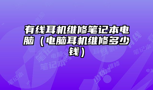 有線耳機維修筆記本電腦（電腦耳機維修多少錢）