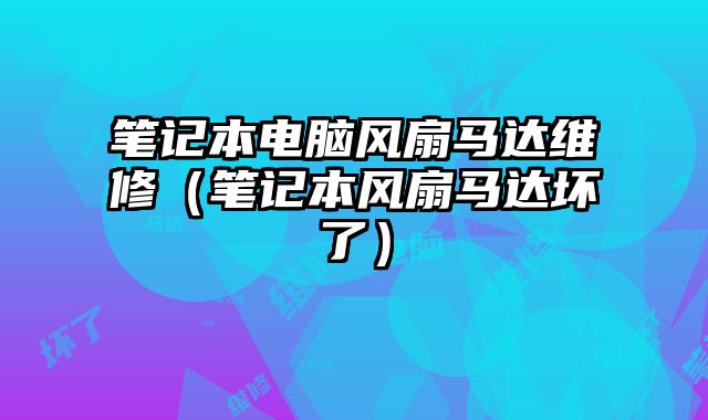 筆記本電腦風扇馬達維修（筆記本風扇馬達壞了）