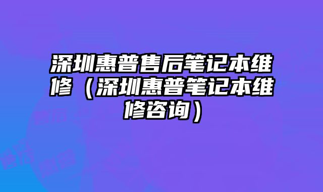 深圳惠普售后筆記本維修（深圳惠普筆記本維修咨詢）