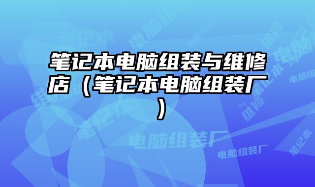 筆記本電腦組裝與維修店（筆記本電腦組裝廠）