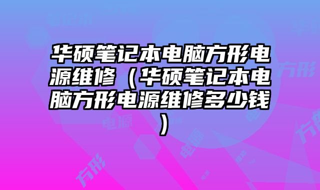 華碩筆記本電腦方形電源維修（華碩筆記本電腦方形電源維修多少錢）