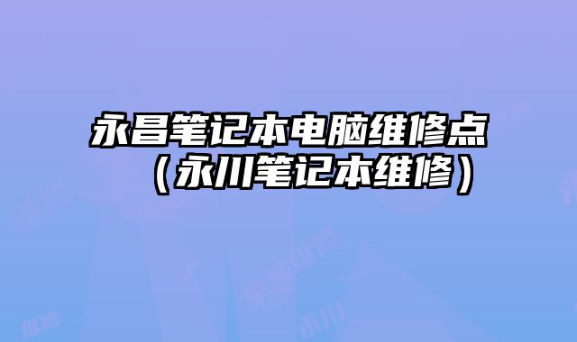 永昌筆記本電腦維修點（永川筆記本維修）