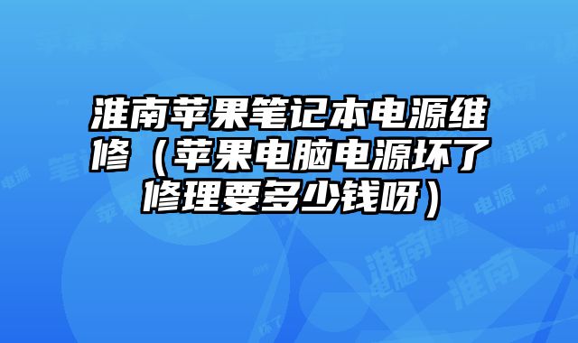 淮南蘋果筆記本電源維修（蘋果電腦電源壞了修理要多少錢呀）