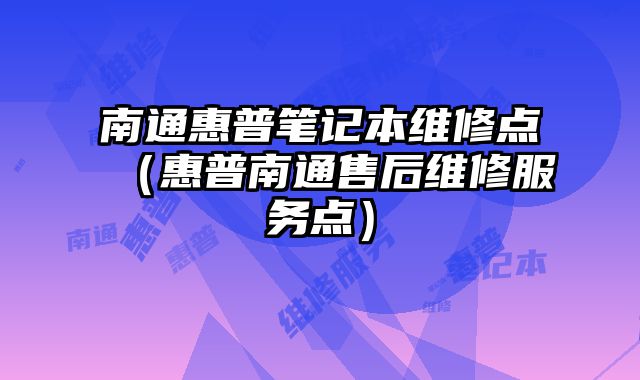 南通惠普筆記本維修點（惠普南通售后維修服務點）