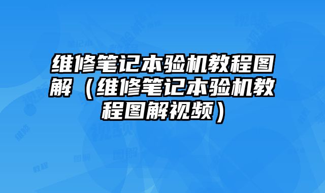維修筆記本驗機教程圖解（維修筆記本驗機教程圖解視頻）