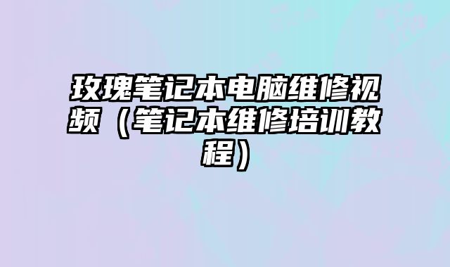 玫瑰筆記本電腦維修視頻（筆記本維修培訓教程）