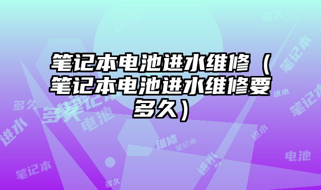 筆記本電池進水維修（筆記本電池進水維修要多久）