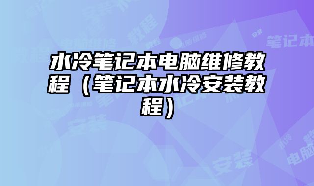 水冷筆記本電腦維修教程（筆記本水冷安裝教程）