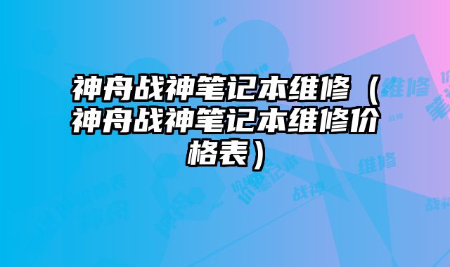 神舟戰(zhàn)神筆記本維修（神舟戰(zhàn)神筆記本維修價(jià)格表）