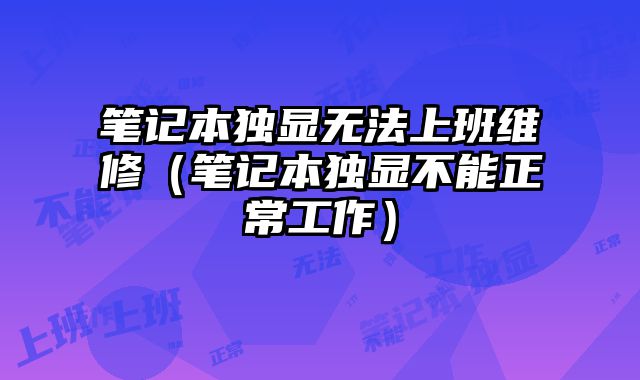 筆記本獨顯無法上班維修（筆記本獨顯不能正常工作）