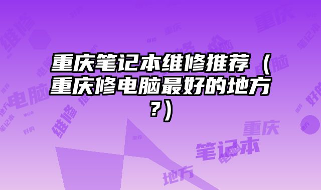 重慶筆記本維修推薦（重慶修電腦最好的地方?）