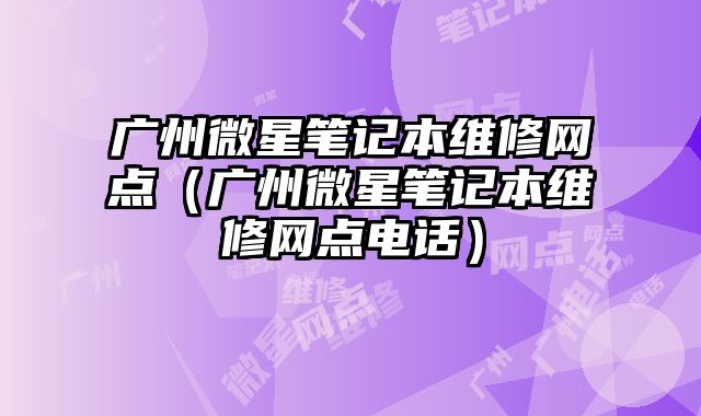 廣州微星筆記本維修網點（廣州微星筆記本維修網點電話）