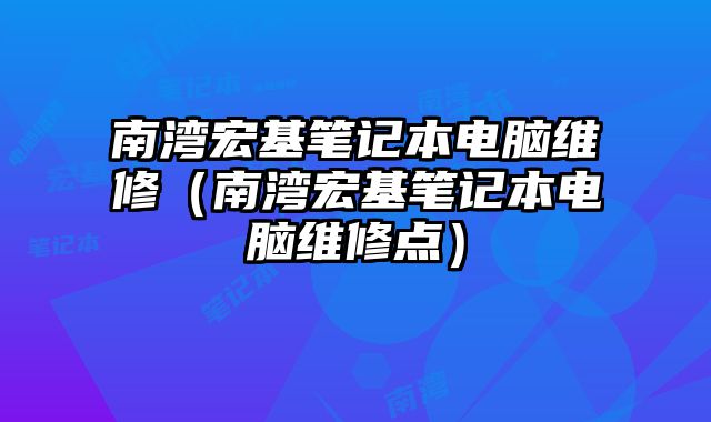 南灣宏基筆記本電腦維修（南灣宏基筆記本電腦維修點）