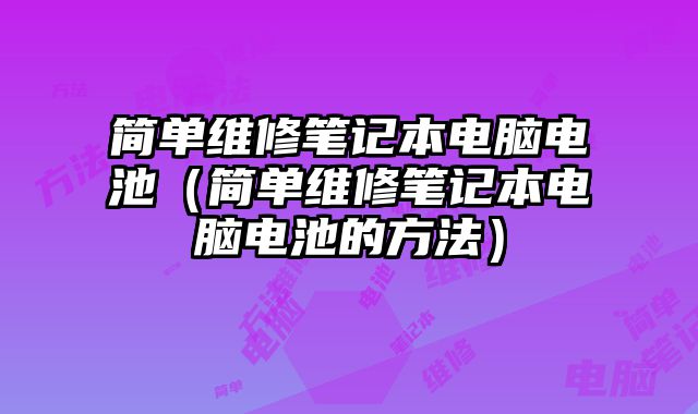 簡單維修筆記本電腦電池（簡單維修筆記本電腦電池的方法）