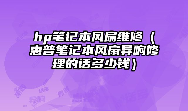 hp筆記本風扇維修（惠普筆記本風扇異響修理的話多少錢）
