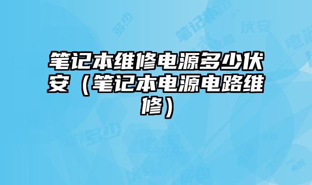 筆記本維修電源多少伏安（筆記本電源電路維修）