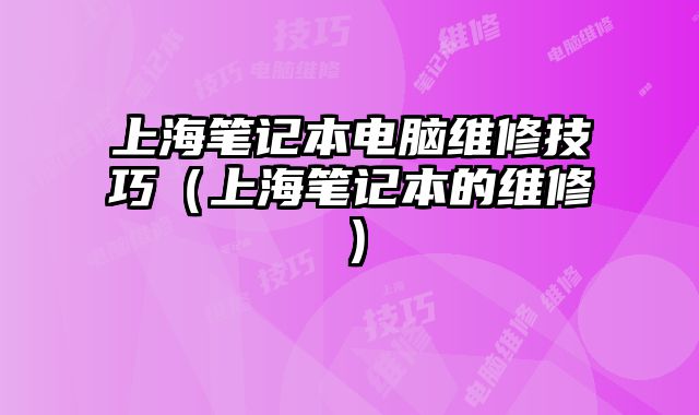 上海筆記本電腦維修技巧（上海筆記本的維修）