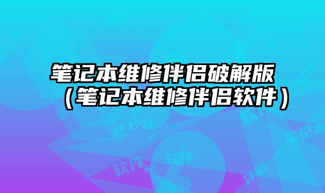 筆記本維修伴侶破解版（筆記本維修伴侶軟件）