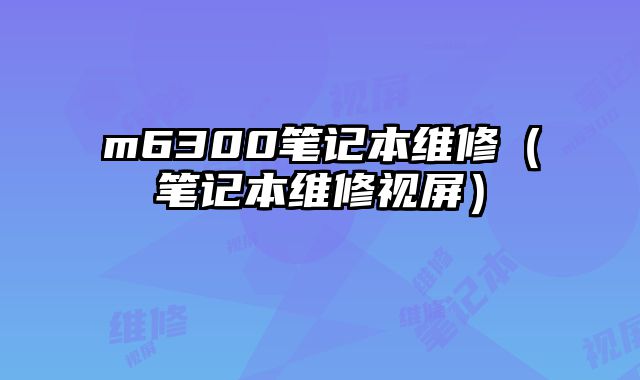 m6300筆記本維修（筆記本維修視屏）