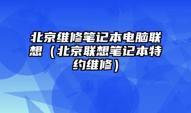 北京維修筆記本電腦聯想（北京聯想筆記本特約維修）
