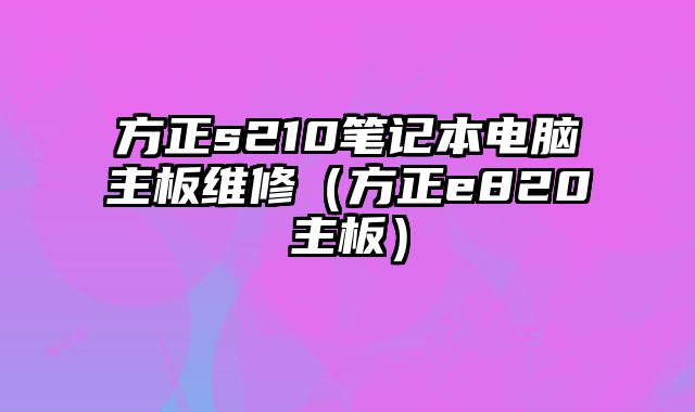 方正s210筆記本電腦主板維修（方正e820主板）