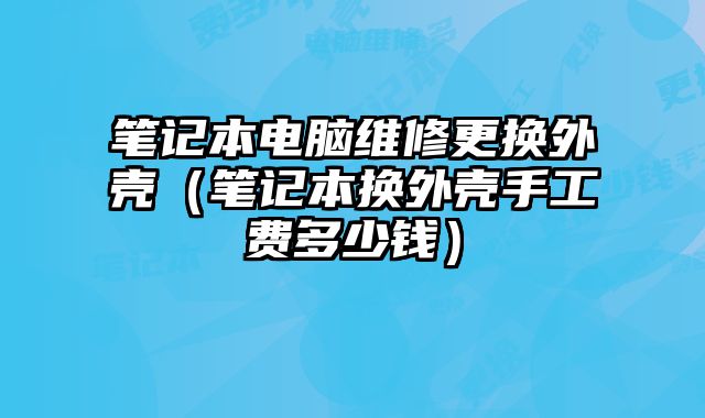 筆記本電腦維修更換外殼（筆記本換外殼手工費(fèi)多少錢(qián)）