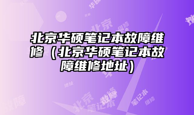 北京華碩筆記本故障維修（北京華碩筆記本故障維修地址）