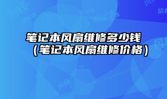 筆記本風扇維修多少錢（筆記本風扇維修價格）
