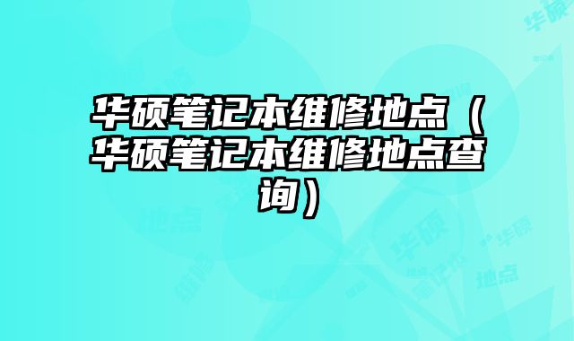 華碩筆記本維修地點（華碩筆記本維修地點查詢）