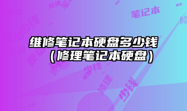 維修筆記本硬盤多少錢（修理筆記本硬盤）