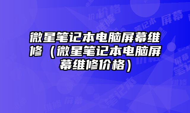微星筆記本電腦屏幕維修（微星筆記本電腦屏幕維修價格）