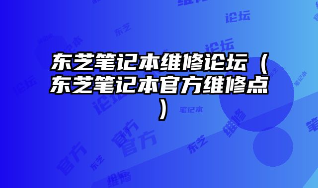 東芝筆記本維修論壇（東芝筆記本官方維修點）