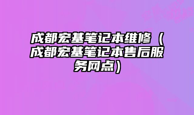 成都宏基筆記本維修（成都宏基筆記本售后服務網點）