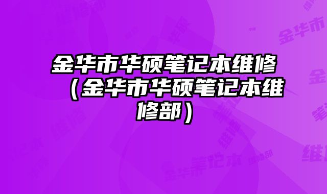 金華市華碩筆記本維修（金華市華碩筆記本維修部）