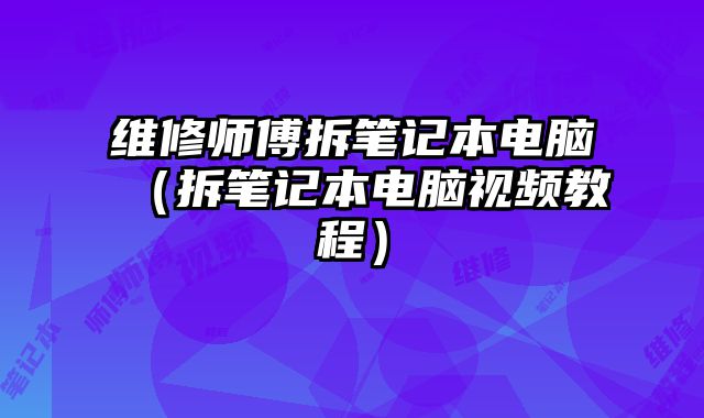 維修師傅拆筆記本電腦（拆筆記本電腦視頻教程）