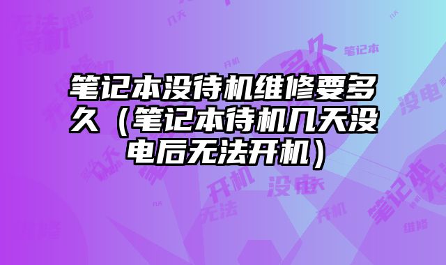 筆記本沒待機維修要多久（筆記本待機幾天沒電后無法開機）