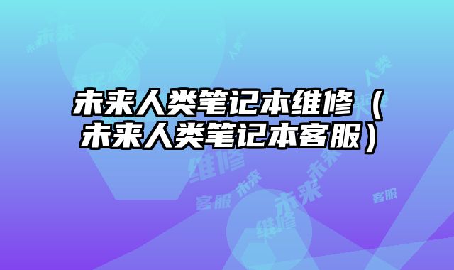 未來人類筆記本維修（未來人類筆記本客服）
